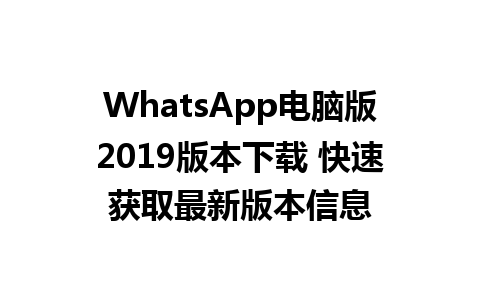 WhatsApp电脑版2019版本下载 快速获取最新版本信息