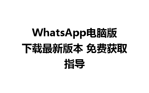 WhatsApp电脑版下载最新版本 免费获取指导