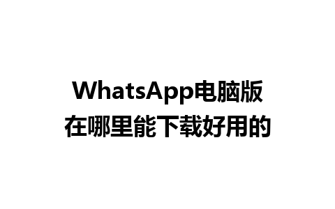 WhatsApp电脑版在哪里能下载好用的