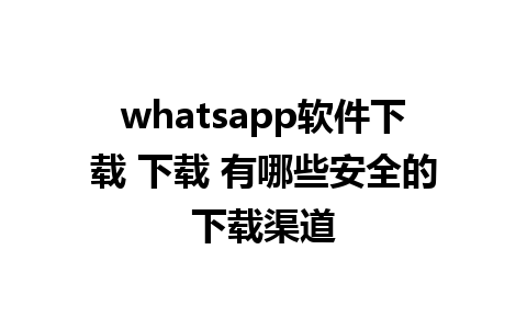 whatsapp软件下载 下载 有哪些安全的下载渠道