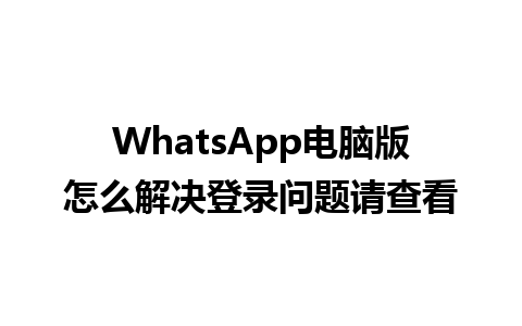 WhatsApp电脑版怎么解决登录问题请查看