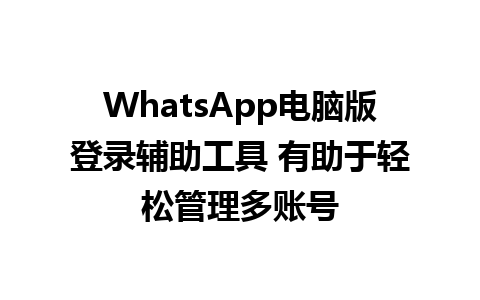 WhatsApp电脑版登录辅助工具 有助于轻松管理多账号