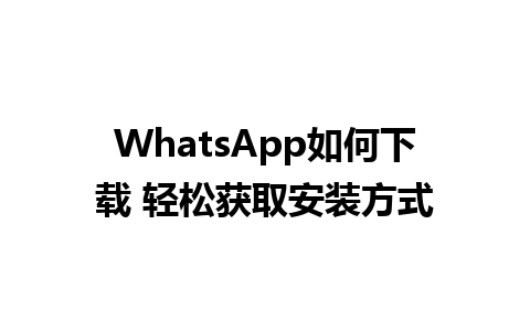 WhatsApp如何下载 轻松获取安装方式