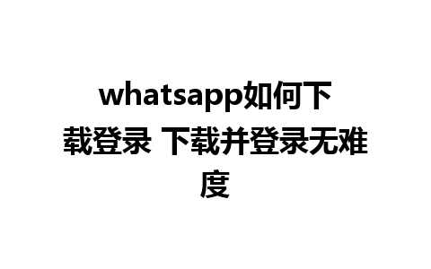 whatsapp如何下载登录 下载并登录无难度