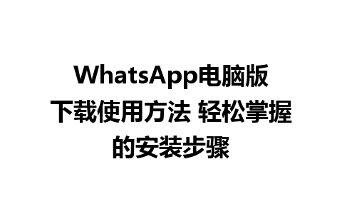 WhatsApp电脑版下载使用方法 轻松掌握的安装步骤