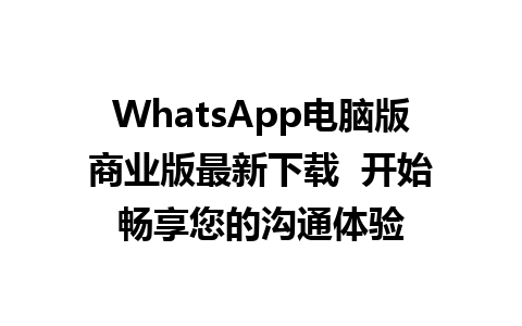 WhatsApp电脑版商业版最新下载  开始畅享您的沟通体验