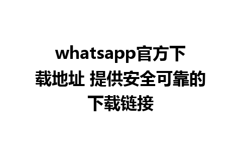 whatsapp官方下载地址 提供安全可靠的下载链接