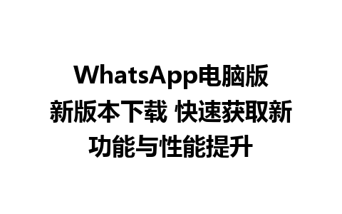 WhatsApp电脑版新版本下载 快速获取新功能与性能提升