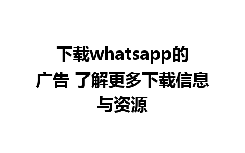 下载whatsapp的广告 了解更多下载信息与资源