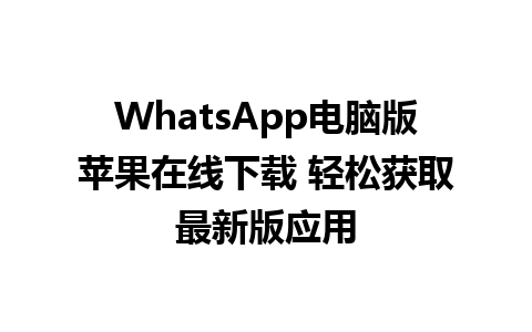 WhatsApp电脑版苹果在线下载 轻松获取最新版应用