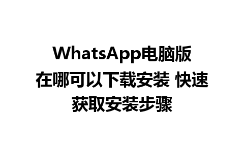 WhatsApp电脑版在哪可以下载安装 快速获取安装步骤