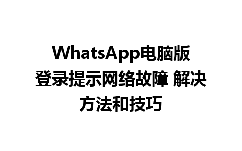 WhatsApp电脑版登录提示网络故障 解决方法和技巧