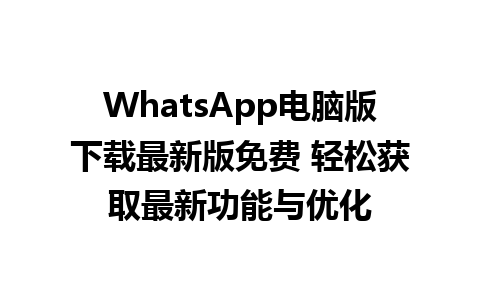 WhatsApp电脑版下载最新版免费 轻松获取最新功能与优化