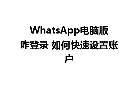 WhatsApp电脑版咋登录 如何快速设置账户