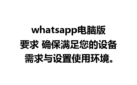 whatsapp电脑版要求 确保满足您的设备需求与设置使用环境。