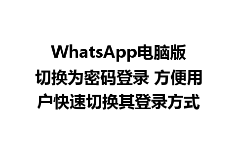 WhatsApp电脑版切换为密码登录 方便用户快速切换其登录方式