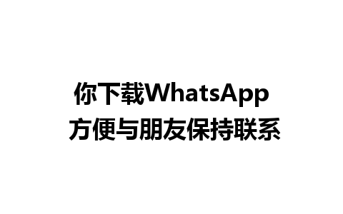 你下载WhatsApp 方便与朋友保持联系