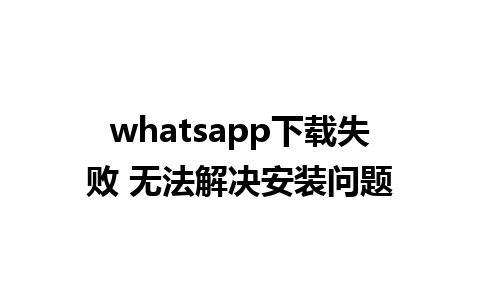 whatsapp下载失败 无法解决安装问题