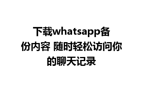 下载whatsapp备份内容 随时轻松访问你的聊天记录