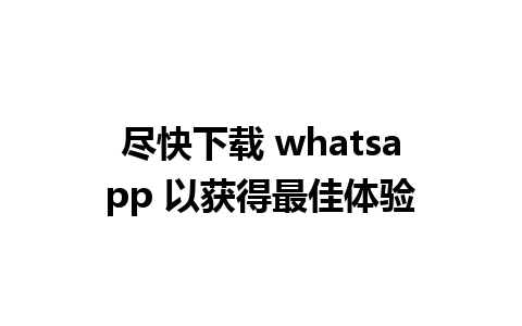 尽快下载 whatsapp 以获得最佳体验