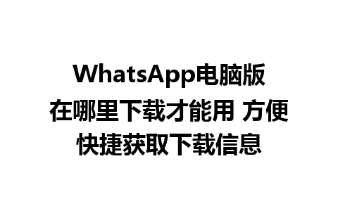 WhatsApp电脑版在哪里下载才能用 方便快捷获取下载信息