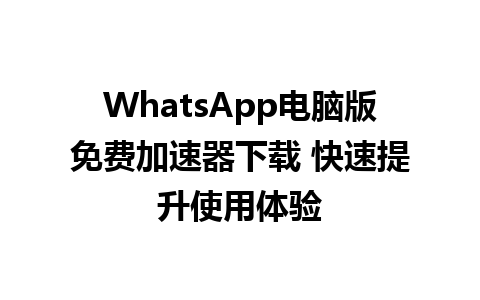 WhatsApp电脑版免费加速器下载 快速提升使用体验