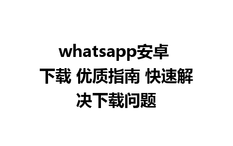 whatsapp安卓 下载 优质指南 快速解决下载问题