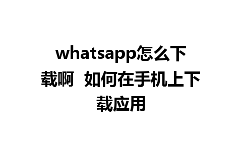 whatsapp怎么下载啊  如何在手机上下载应用