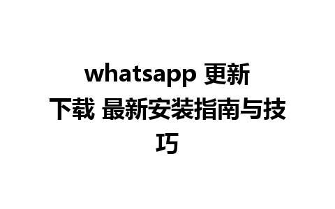 whatsapp 更新下载 最新安装指南与技巧