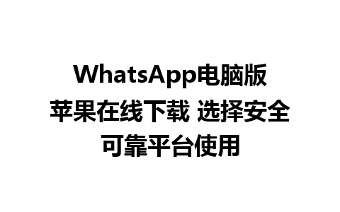 WhatsApp电脑版苹果在线下载 选择安全可靠平台使用