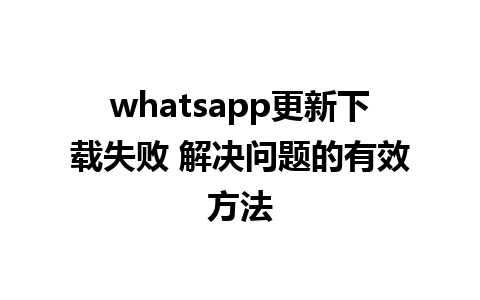 whatsapp更新下载失败 解决问题的有效方法