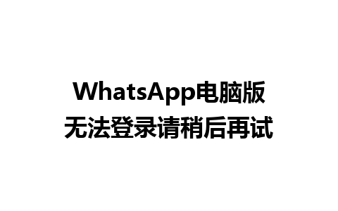 WhatsApp电脑版无法登录请稍后再试