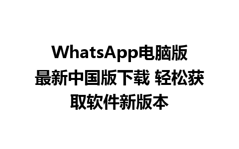 WhatsApp电脑版最新中国版下载 轻松获取软件新版本