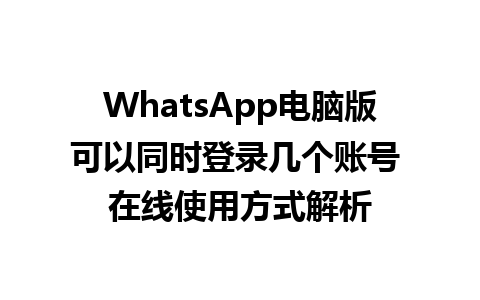 WhatsApp电脑版可以同时登录几个账号 在线使用方式解析