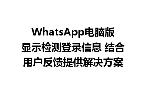 WhatsApp电脑版显示检测登录信息 结合用户反馈提供解决方案