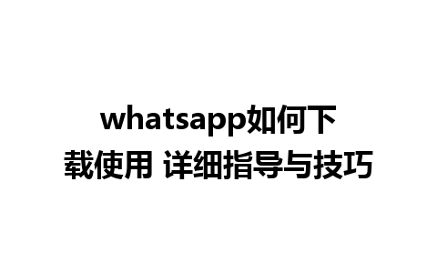 whatsapp如何下载使用 详细指导与技巧