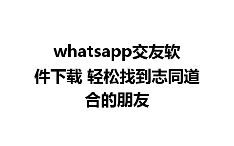 whatsapp交友软件下载 轻松找到志同道合的朋友