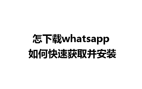 怎下载whatsapp 如何快速获取并安装