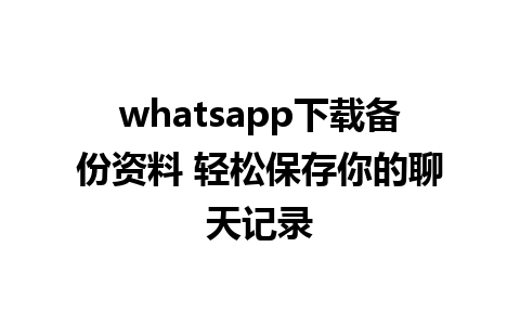 whatsapp下载备份资料 轻松保存你的聊天记录