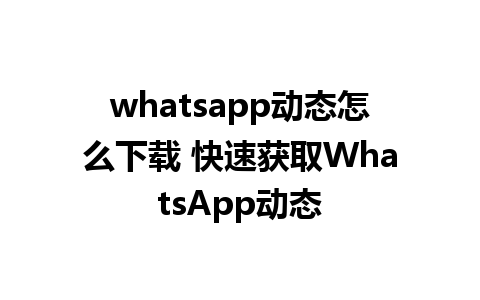 whatsapp动态怎么下载 快速获取WhatsApp动态