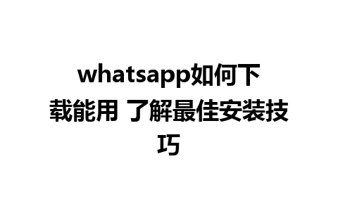 whatsapp如何下载能用 了解最佳安装技巧