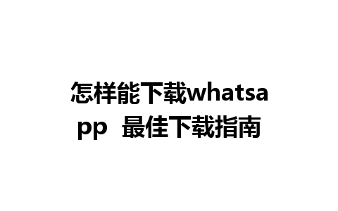 怎样能下载whatsapp  最佳下载指南