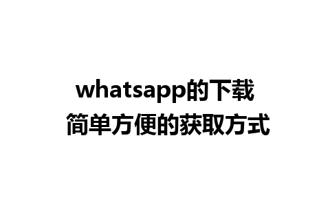 whatsapp的下载 简单方便的获取方式