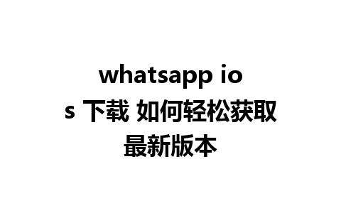 whatsapp ios 下载 如何轻松获取最新版本