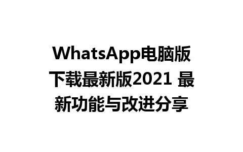 WhatsApp电脑版下载最新版2021 最新功能与改进分享