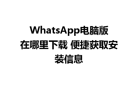 WhatsApp电脑版在哪里下载 便捷获取安装信息