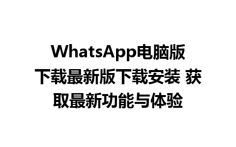 WhatsApp电脑版下载最新版下载安装 获取最新功能与体验