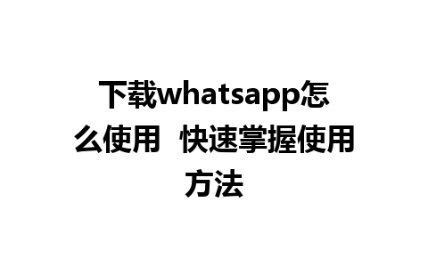 下载whatsapp怎么使用  快速掌握使用方法