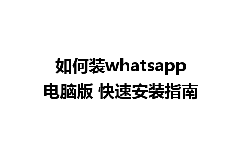 如何装whatsapp电脑版 快速安装指南