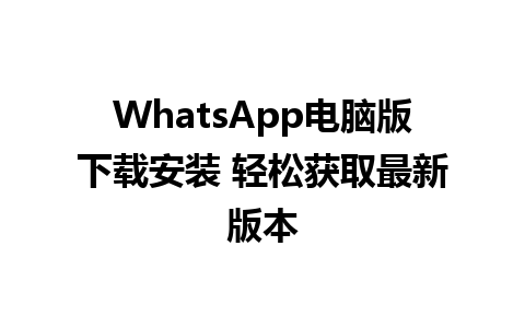 WhatsApp电脑版下载安装 轻松获取最新版本